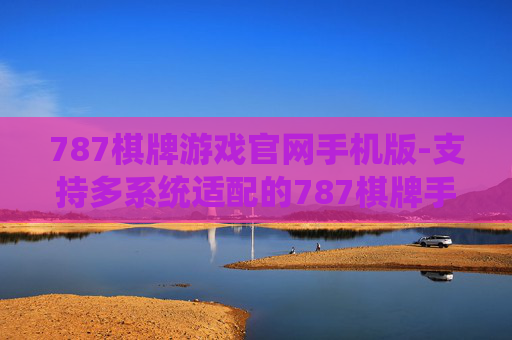 787棋牌游戏官网手机版-支持多系统适配的787棋牌手游平台