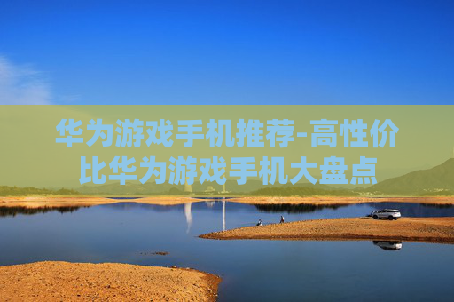 华为游戏手机推荐-高性价比华为游戏手机大盘点