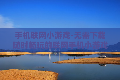 手机联网小游戏-无需下载随时畅玩的联网手机小游戏