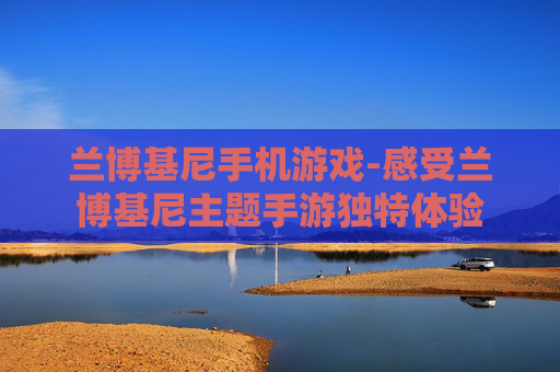兰博基尼手机游戏-感受兰博基尼主题手游独特体验