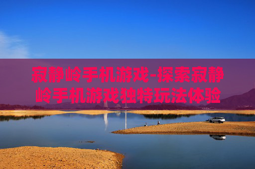 寂静岭手机游戏-探索寂静岭手机游戏独特玩法体验