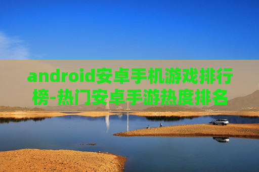 android安卓手机游戏排行榜-热门安卓手游热度排名大盘点