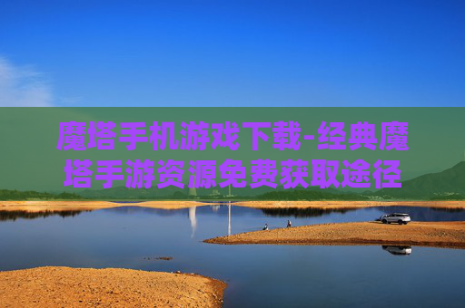 魔塔手机游戏下载-经典魔塔手游资源免费获取途径