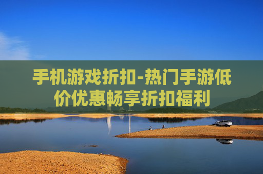 手机游戏折扣-热门手游低价优惠畅享折扣福利