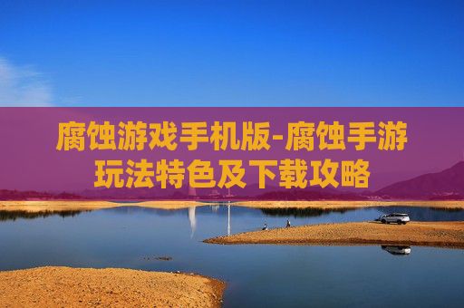 腐蚀游戏手机版-腐蚀手游玩法特色及下载攻略