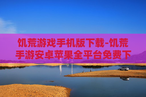 饥荒游戏手机版下载-饥荒手游安卓苹果全平台免费下载渠道