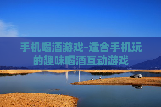 手机喝酒游戏-适合手机玩的趣味喝酒互动游戏
