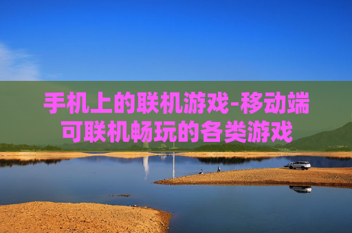 手机上的联机游戏-移动端可联机畅玩的各类游戏