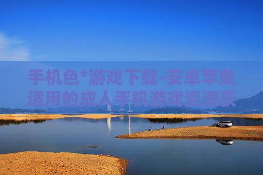 手机色*游戏下载-安卓苹果适用的成人手机游戏资源获取