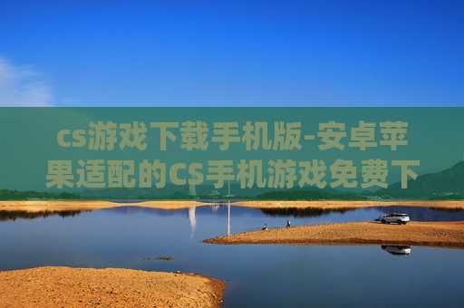 cs游戏下载手机版-安卓苹果适配的CS手机游戏免费下载