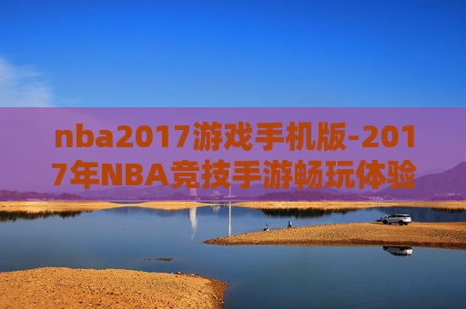 nba2017游戏手机版-2017年NBA竞技手游畅玩体验