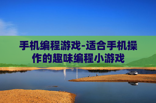 手机编程游戏-适合手机操作的趣味编程小游戏