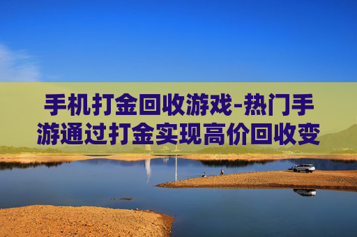 手机打金回收游戏-热门手游通过打金实现高价回收变现