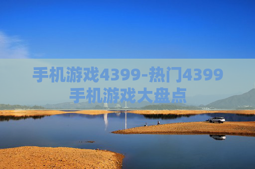 手机游戏4399-热门4399手机游戏大盘点
