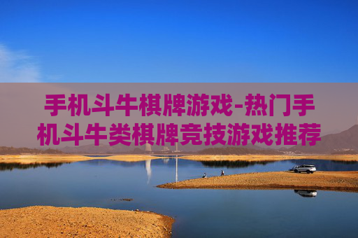 手机斗牛棋牌游戏-热门手机斗牛类棋牌竞技游戏推荐