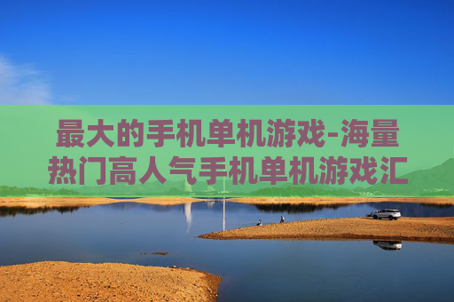 最大的手机单机游戏-海量热门高人气手机单机游戏汇总
