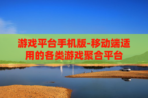 游戏平台手机版-移动端适用的各类游戏聚合平台