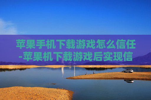 苹果手机下载游戏怎么信任-苹果机下载游戏后实现信任的方法