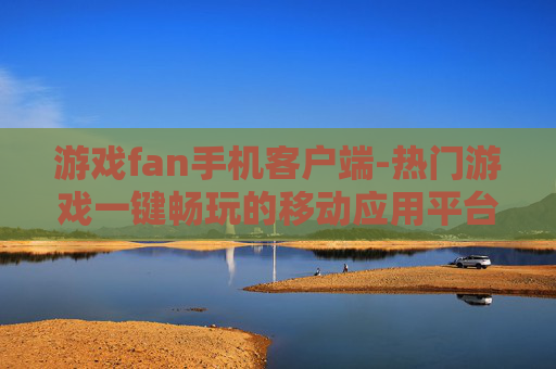 游戏fan手机客户端-热门游戏一键畅玩的移动应用平台