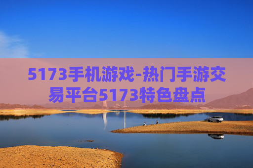 5173手机游戏-热门手游交易平台5173特色盘点
