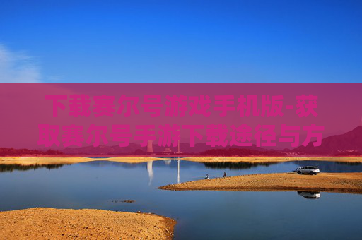 下载赛尔号游戏手机版-获取赛尔号手游下载途径与方法