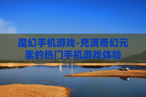 魔幻手机游戏-充满奇幻元素的热门手机游戏体验