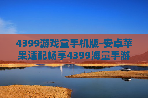 4399游戏盒手机版-安卓苹果适配畅享4399海量手游