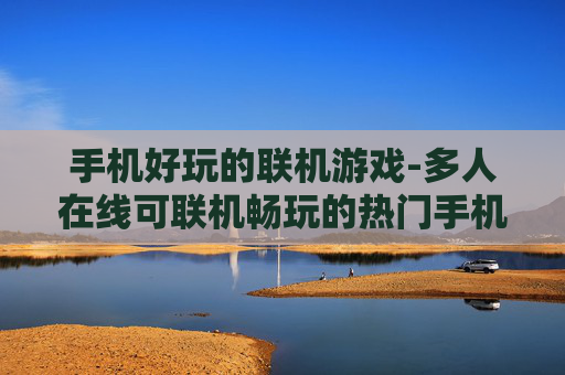 手机好玩的联机游戏-多人在线可联机畅玩的热门手机游戏