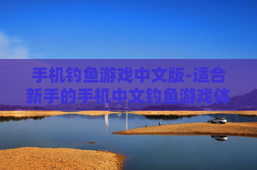 手机钓鱼游戏中文版-适合新手的手机中文钓鱼游戏体验