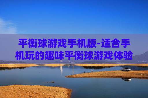 平衡球游戏手机版-适合手机玩的趣味平衡球游戏体验
