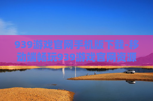939游戏官网手机版下载-移动端畅玩939游戏官网资源下载途径