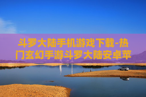 斗罗大陆手机游戏下载-热门玄幻手游斗罗大陆安卓苹果版下载