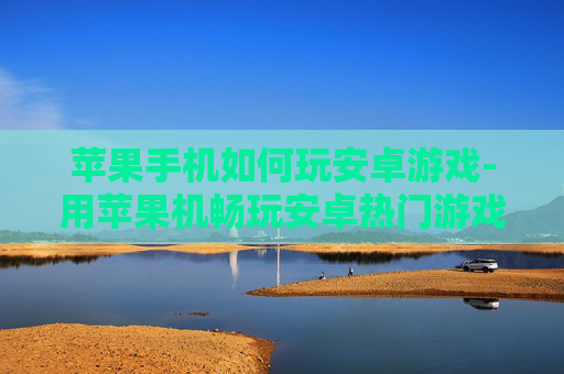 苹果手机如何玩安卓游戏-用苹果机畅玩安卓热门游戏的方法