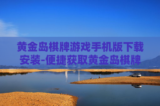 黄金岛棋牌游戏手机版下载安装-便捷获取黄金岛棋牌手游安装途径