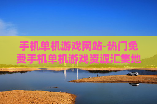 手机单机游戏网站-热门免费手机单机游戏资源汇集地