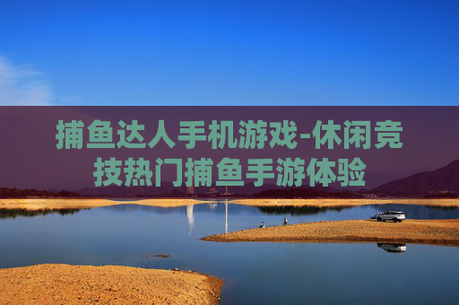 捕鱼达人手机游戏-休闲竞技热门捕鱼手游体验