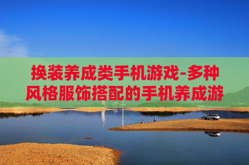 换装养成类手机游戏-多种风格服饰搭配的手机养成游戏体验