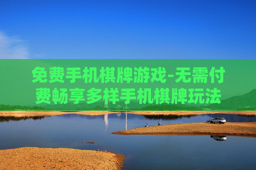 免费手机棋牌游戏-无需付费畅享多样手机棋牌玩法