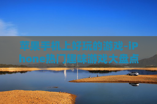 苹果手机上好玩的游戏-iPhone热门趣味游戏大盘点
