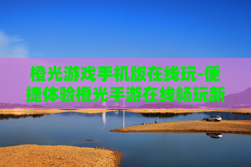 橙光游戏手机版在线玩-便捷体验橙光手游在线畅玩新方式