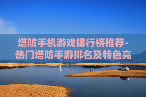 塔防手机游戏排行榜推荐-热门塔防手游排名及特色亮点汇总