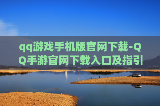 qq游戏手机版官网下载-QQ手游官网下载入口及指引