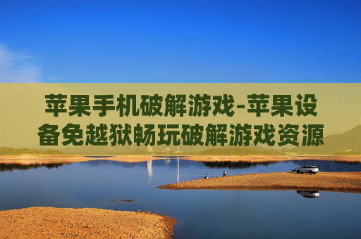 苹果手机破解游戏-苹果设备免越狱畅玩破解游戏资源