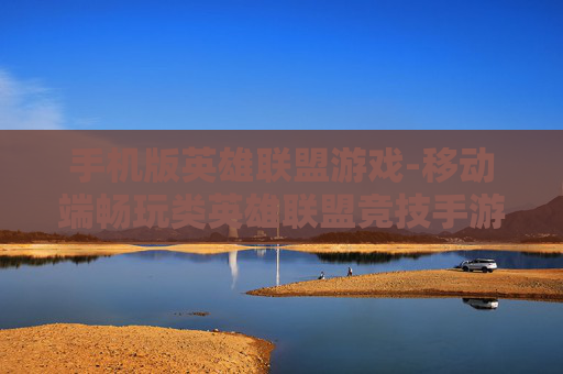 手机版英雄联盟游戏-移动端畅玩类英雄联盟竞技手游体验