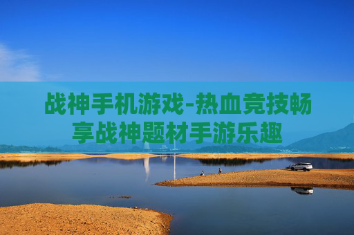 战神手机游戏-热血竞技畅享战神题材手游乐趣