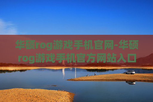 华硕rog游戏手机官网-华硕rog游戏手机官方网站入口信息