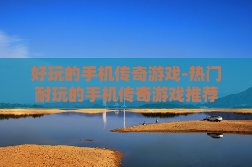 好玩的手机传奇游戏-热门耐玩的手机传奇游戏推荐