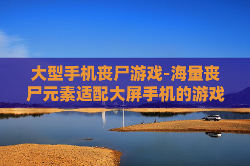 大型手机丧尸游戏-海量丧尸元素适配大屏手机的游戏