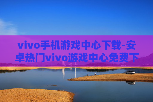 vivo手机游戏中心下载-安卓热门vivo游戏中心免费下载途径