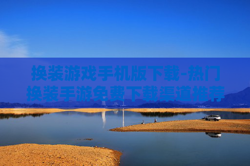 换装游戏手机版下载-热门换装手游免费下载渠道推荐